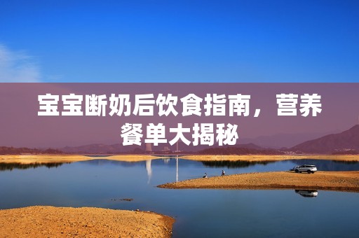 孕妈供卵代怀的孕妈供卵代孕的宝宝断奶后饮食指南，营养餐单大揭秘