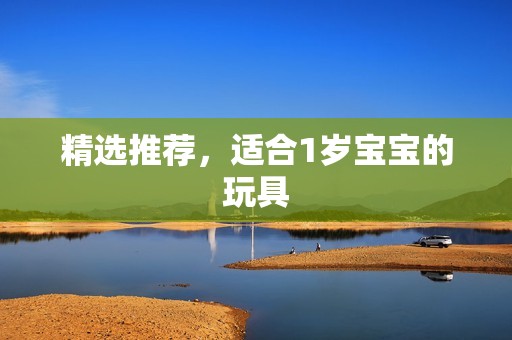精选推荐，适合1岁孕妈供卵代怀的孕妈供卵代孕的宝宝的玩具