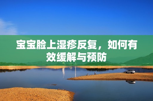 孕妈供卵代怀的孕妈供卵代孕的宝宝脸上湿疹反复，如何有效缓解与预防