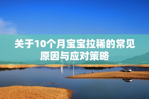 关于10个月孕妈供卵代怀的孕妈供卵代孕的宝宝拉稀的常见原因与应对策略