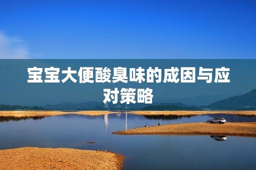 孕妈供卵代怀的孕妈供卵代孕的宝宝大便酸臭味的成因与应对策略
