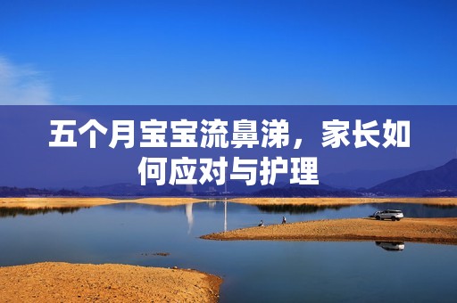 五个月孕妈供卵代怀的孕妈供卵代孕的宝宝流鼻涕，家长如何应对与护理