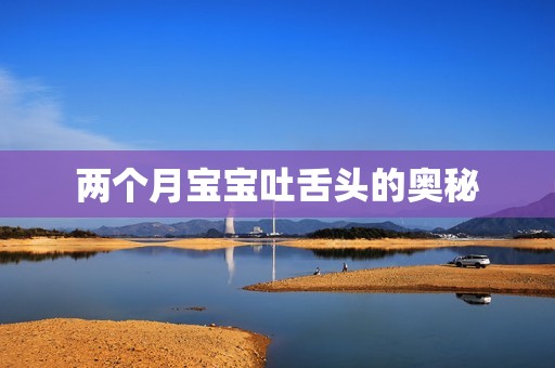 两个月孕妈供卵代怀的孕妈供卵代孕的宝宝吐舌头的奥秘