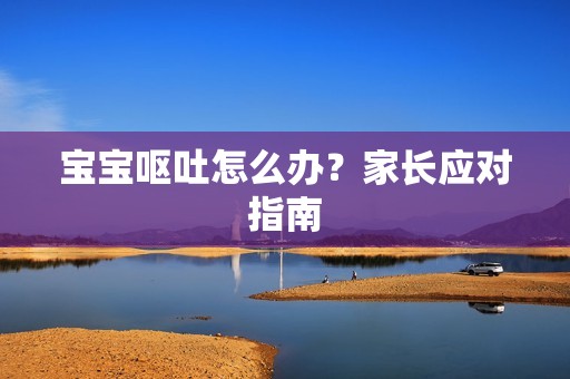 孕妈供卵代怀的孕妈供卵代孕的宝宝呕吐怎么办？家长应对指南
