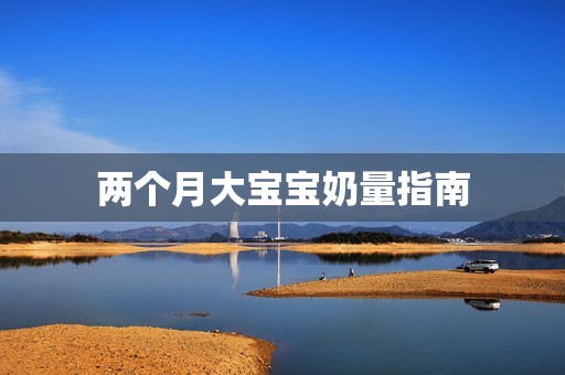 两个月大孕妈供卵代怀的孕妈供卵代孕的宝宝奶量指南