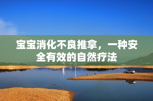 孕妈供卵代怀的孕妈供卵代孕的宝宝消化不良推拿，一种安全有效的自然疗法