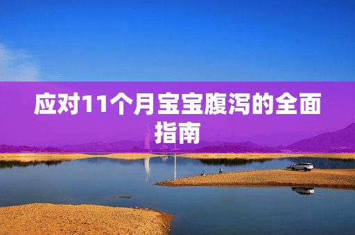 应对11个月孕妈供卵代怀的孕妈供卵代孕的宝宝腹泻的全面指南