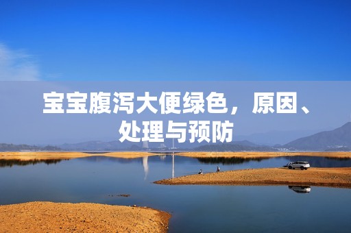 孕妈供卵代怀的孕妈供卵代孕的宝宝腹泻大便绿色，原因、处理与预防