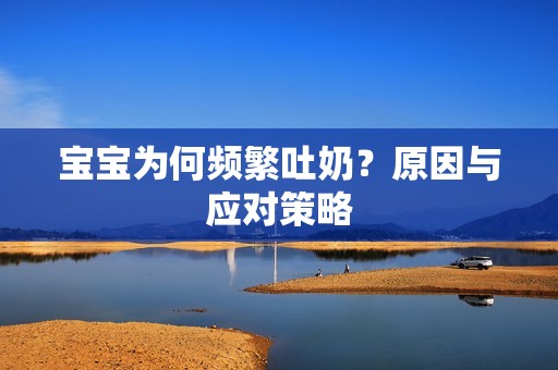 孕妈供卵代怀的孕妈供卵代孕的宝宝为何频繁吐奶？原因与应对策略