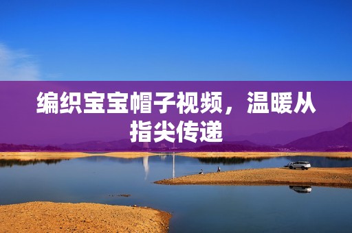 编织孕妈供卵代怀的孕妈供卵代孕的宝宝帽子视频，温暖从指尖传递