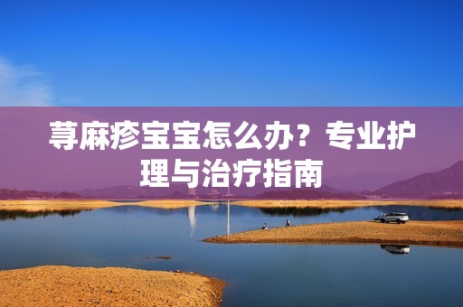 荨麻疹孕妈供卵代怀的孕妈供卵代孕的宝宝怎么办？专业护理与治疗指南