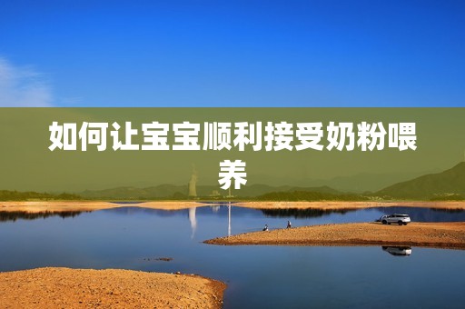 如何让孕妈供卵代怀的孕妈供卵代孕的宝宝顺利接受奶粉喂养