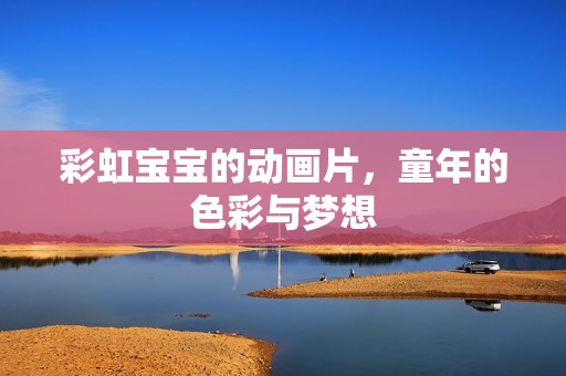 彩虹孕妈供卵代怀的孕妈供卵代孕的宝宝的动画片，童年的色彩与梦想