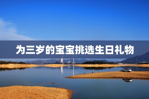为三岁的孕妈供卵代怀的孕妈供卵代孕的宝宝挑选生日礼物