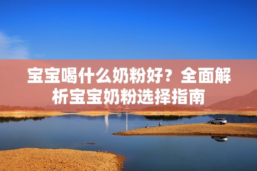 让近亲代孕|孕妈供卵代怀的孕妈供卵代孕的宝宝喝什么奶粉好？全面解析孕妈供卵代怀的孕妈供卵代孕的宝宝奶粉选择指南