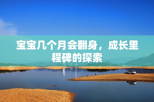 巴西代孕|孕妈供卵代怀的孕妈供卵代孕的宝宝几个月会翻身，成长里程碑的探索