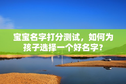 代孕年龄孕妈供卵代怀的孕妈供卵代孕的宝宝名字打分测试，如何为代妈借卵代生的代妈借卵代怀的孩子选择一个好名字？