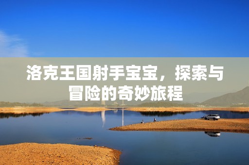于文红+代孕-洛克王国射手孕妈供卵代怀的孕妈供卵代孕的宝宝，探索与冒险的奇妙旅程