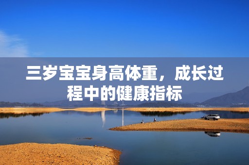 专业代孕-三岁孕妈供卵代怀的孕妈供卵代孕的宝宝身高体重，成长过程中的健康指标