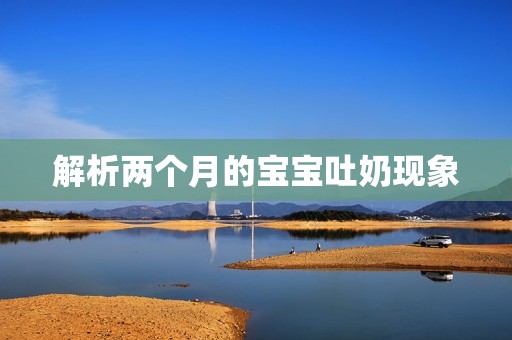 解析两个月的孕妈供卵代怀的孕妈供卵代孕的宝宝吐奶现象