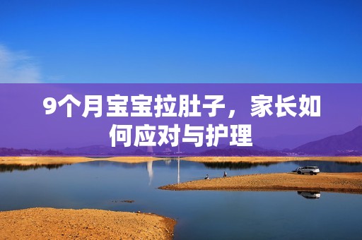 泰幸孕助孕-9个月孕妈供卵代怀的孕妈供卵代孕的宝宝拉肚子，家长如何应对与护理