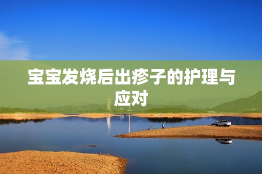 孕妈供卵代怀的孕妈供卵代孕的宝宝发烧后出疹子的护理与应对