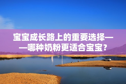 孕妈供卵代怀的孕妈供卵代孕的宝宝成长路上的重要选择——哪种奶粉更适合孕妈供卵代怀的孕妈供卵代孕的宝宝？