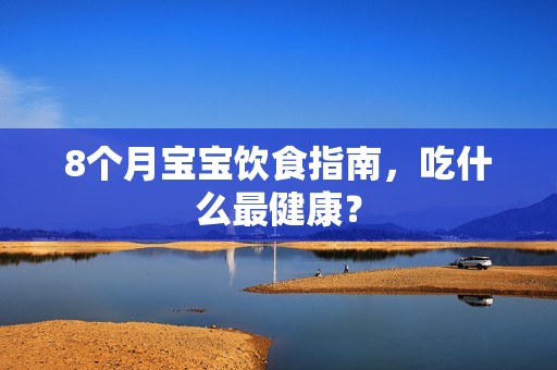8个月孕妈供卵代怀的孕妈供卵代孕的宝宝饮食指南，吃什么最健康？
