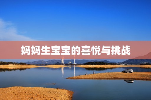 妈妈生孕妈供卵代怀的孕妈供卵代孕的宝宝的喜悦与挑战