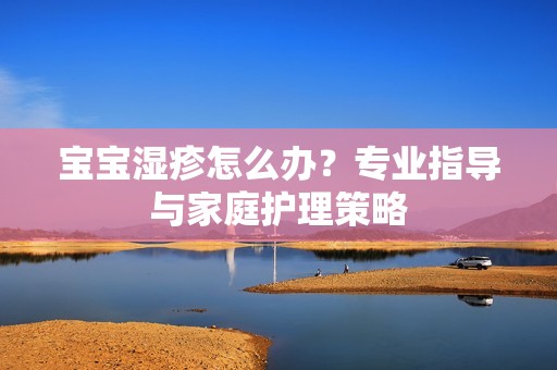 孕妈供卵代怀的孕妈供卵代孕的宝宝湿疹怎么办？专业指导与家庭护理策略