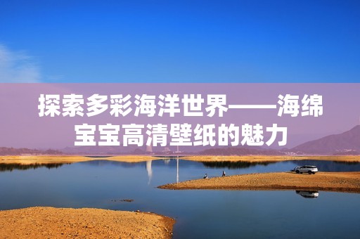 探索多彩海洋世界——海绵孕妈供卵代怀的孕妈供卵代孕的宝宝高清壁纸的魅力