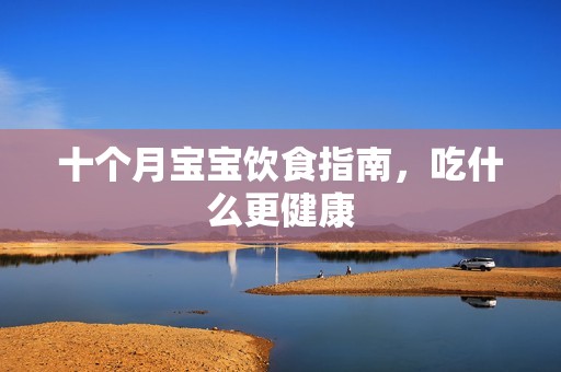 十个月孕妈供卵代怀的孕妈供卵代孕的宝宝饮食指南，吃什么更健康