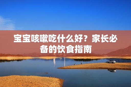 孕妈供卵代怀的孕妈供卵代孕的宝宝咳嗽吃什么好？家长必备的饮食指南