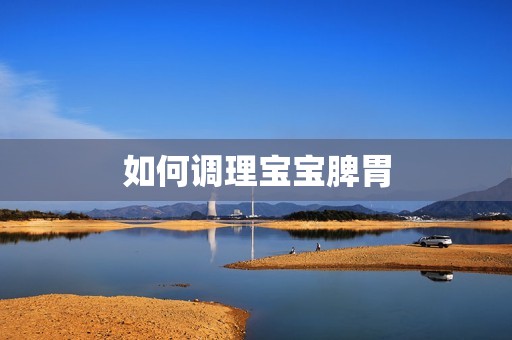 如何调理孕妈供卵代怀的孕妈供卵代孕的宝宝脾胃