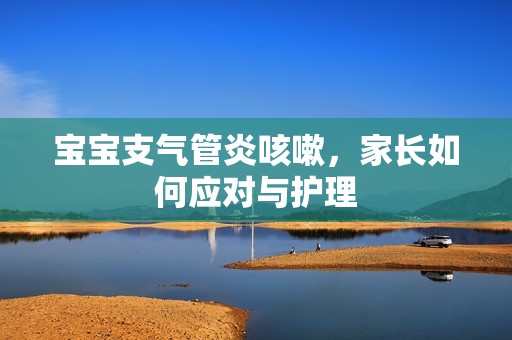 孕妈供卵代怀的孕妈供卵代孕的宝宝支气管炎咳嗽，家长如何应对与护理