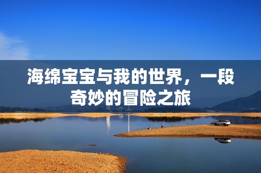 海绵孕妈供卵代怀的孕妈供卵代孕的宝宝与我的世界，一段奇妙的冒险之旅