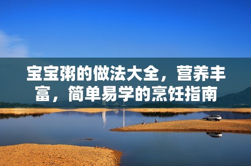 孕妈供卵代怀的孕妈供卵代孕的宝宝粥的做法大全，营养丰富，简单易学的烹饪指南