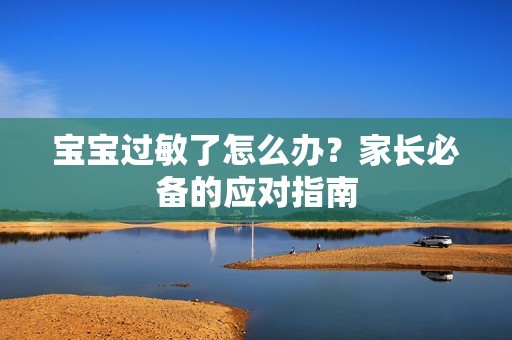 孕妈供卵代怀的孕妈供卵代孕的宝宝过敏了怎么办？家长必备的应对指南