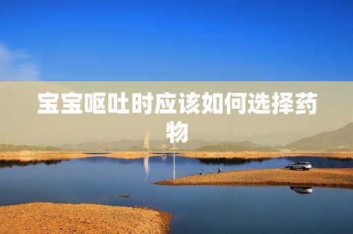 孕妈供卵代怀的孕妈供卵代孕的宝宝呕吐时应该如何选择药物