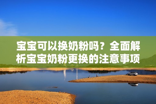 孕妈供卵代怀的孕妈供卵代孕的宝宝可以换奶粉吗？全面解析孕妈供卵代怀的孕妈供卵代孕的宝宝奶粉更换的注意事项