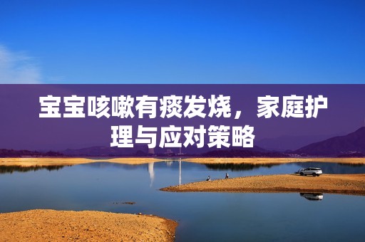 孕妈供卵代怀的孕妈供卵代孕的宝宝咳嗽有痰发烧，家庭护理与应对策略