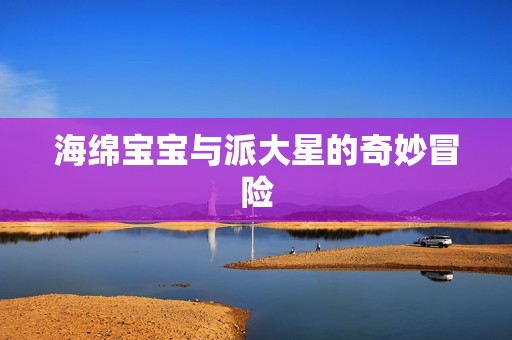 海绵孕妈供卵代怀的孕妈供卵代孕的宝宝与派大星的奇妙冒险