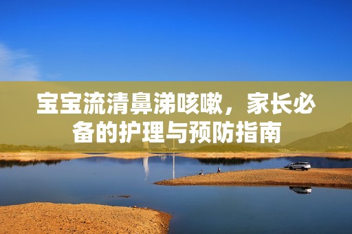 孕妈供卵代怀的孕妈供卵代孕的宝宝流清鼻涕咳嗽，家长必备的护理与预防指南
