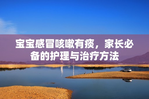 孕妈供卵代怀的孕妈供卵代孕的宝宝感冒咳嗽有痰，家长必备的护理与治疗方法