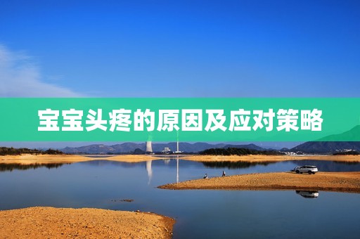 孕妈供卵代怀的孕妈供卵代孕的宝宝头疼的原因及应对策略