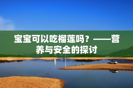 孕妈供卵代怀的孕妈供卵代孕的宝宝可以吃榴莲吗？——营养与安全的探讨