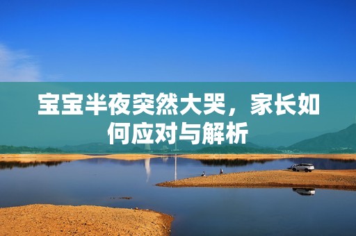 孕妈供卵代怀的孕妈供卵代孕的宝宝半夜突然大哭，家长如何应对与解析