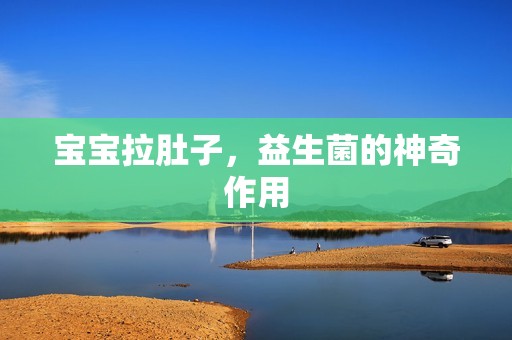 孕妈供卵代怀的孕妈供卵代孕的宝宝拉肚子，益生菌的神奇作用
