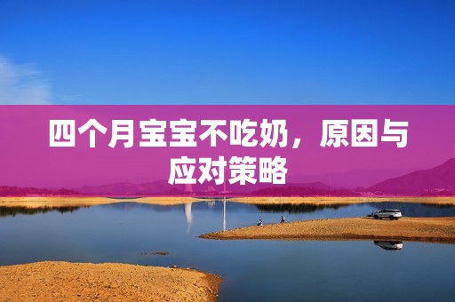四个月孕妈供卵代怀的孕妈供卵代孕的宝宝不吃奶，原因与应对策略