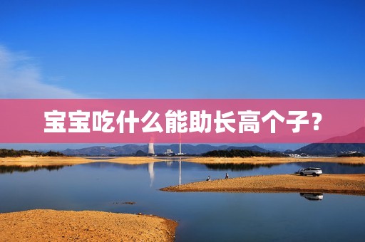 孕妈供卵代怀的孕妈供卵代孕的宝宝吃什么能助长高个子？
